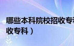 哪些本科院校招收专科专业（哪些本科大学招收专科）