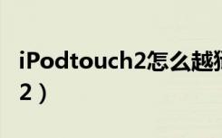 iPodtouch2怎么越狱没有电脑（ipodtouch2）