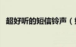 超好听的短信铃声（好听的手机信息铃声）