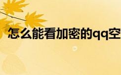 怎么能看加密的qq空间（怎么看加密空间）