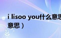 i lisoo you什么意思（I LONE YOU是什么意思）