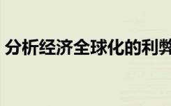 分析经济全球化的利弊（经济全球化的利弊）