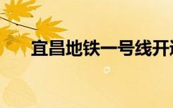 宜昌地铁一号线开通了吗（宜昌地铁）