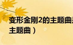 变形金刚2的主题曲是谁唱的（变形金刚2的主题曲）