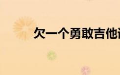 欠一个勇敢吉他谱（欠一个勇敢）