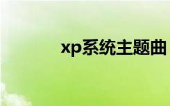 xp系统主题曲（xp系统主题）