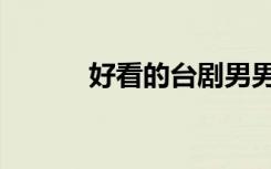 好看的台剧男男（好看的台剧）