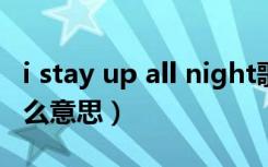 i stay up all night歌词（stay up with是什么意思）