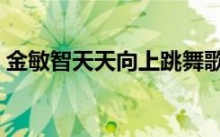 金敏智天天向上跳舞歌曲（金敏智天天向上）