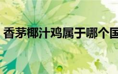 香茅椰汁鸡属于哪个国家的菜（香茅椰汁鸡）