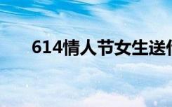614情人节女生送什么（6 14情人节）
