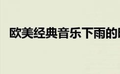 欧美经典音乐下雨的时候（欧美经典音乐）