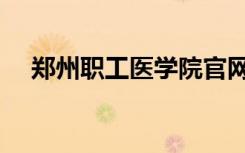 郑州职工医学院官网（郑州职工医学院）