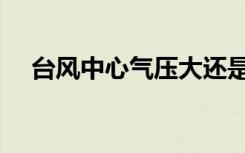 台风中心气压大还是小（台风中心气压）