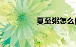 夏至粥怎么做（夏至粥）