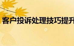 客户投诉处理技巧提升（客户投诉处理技巧）