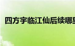四方宇临江仙后续哪里有（四方宇 临江仙）