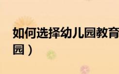 如何选择幼儿园教育的内容?（如何选择幼儿园）