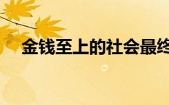 金钱至上的社会最终（金钱至上的社会）