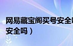 网易藏宝阁买号安全吗知乎（网易藏宝阁买号安全吗）