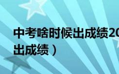 中考啥时候出成绩2023河北省（中考啥时候出成绩）