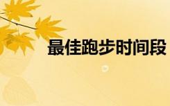 最佳跑步时间段（最佳跑步时间）