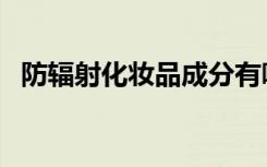 防辐射化妆品成分有哪些（防辐射化妆品）