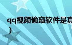 qq视频偷窥软件是真的吗（qq视频偷窥软件）