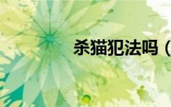 杀猫犯法吗（杀狗犯法吗）