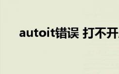 autoit错误 打不开脚本（autoit错误）