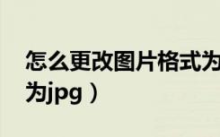 怎么更改图片格式为gif（怎么更改图片格式为jpg）
