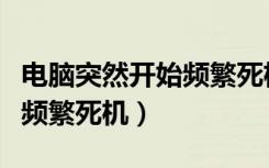 电脑突然开始频繁死机小哭脸（电脑突然开始频繁死机）