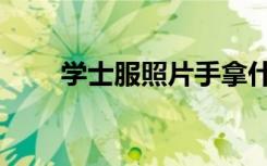 学士服照片手拿什么（学士服照片）
