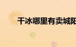干冰哪里有卖城阳（干冰哪里有卖）