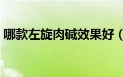 哪款左旋肉碱效果好（哪种左旋肉碱效果好）