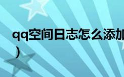 qq空间日志怎么添加音乐（qq空间点名日志）