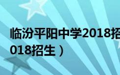 临汾平阳中学2018招生人数（临汾平阳中学2018招生）