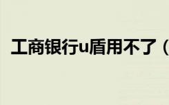 工商银行u盾用不了（工商银行u盾怎么用）