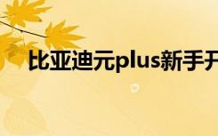 比亚迪元plus新手开车教程（开车教程）