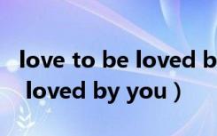love to be loved by you歌词（love to be loved by you）