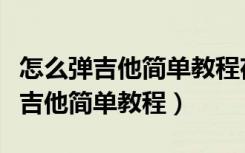 怎么弹吉他简单教程夜空中最亮的星（怎么弹吉他简单教程）