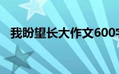 我盼望长大作文600字（我盼望长大作文）