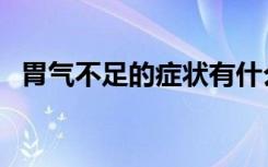 胃气不足的症状有什么（胃气不足的症状）
