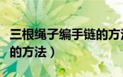 三根绳子编手链的方法结尾（三根绳子编手链的方法）