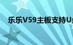 乐乐V59主板支持U盘播放吗?（乐乐v8）