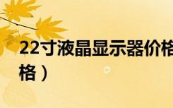22寸液晶显示器价格表（22寸液晶显示器价格）