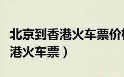 北京到香港火车票价格查询表最新（北京到香港火车票）