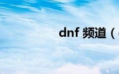 dnf 频道（dnf没频道）