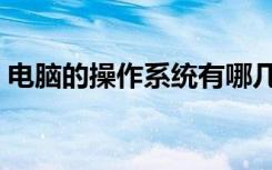 电脑的操作系统有哪几种（最好的操作系统）