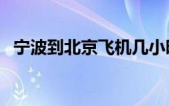 宁波到北京飞机几小时（宁波到北京飞机）